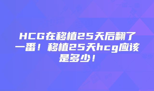 HCG在移植25天后翻了一番！移植25天hcg应该是多少！