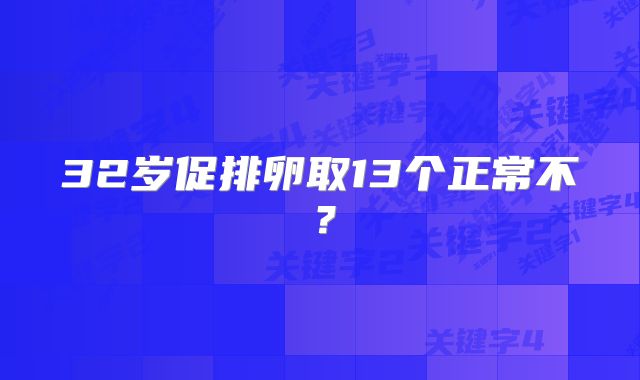 32岁促排卵取13个正常不?