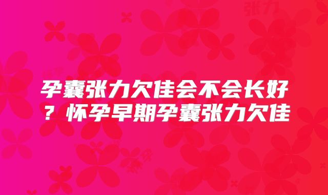 孕囊张力欠佳会不会长好？怀孕早期孕囊张力欠佳