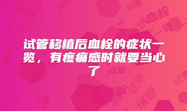 试管移植后血栓的症状一览,有疼痛感时就要当心了