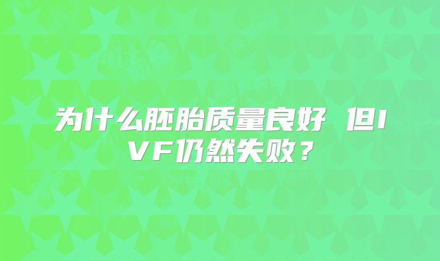 为什么胚胎质量良好 但IVF仍然失败?