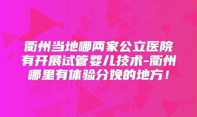 衢州当地哪两家公立医院有开展试管婴儿技术-衢州哪里有体验分娩的地方！