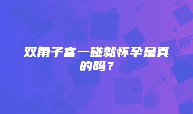 双角子宫一碰就怀孕是真的吗？