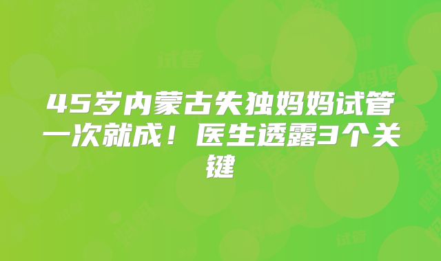 45岁内蒙古失独妈妈试管一次就成！医生透露3个关键