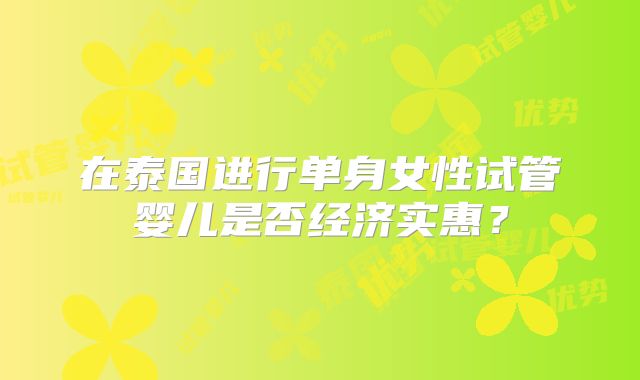在泰国进行单身女性试管婴儿是否经济实惠？