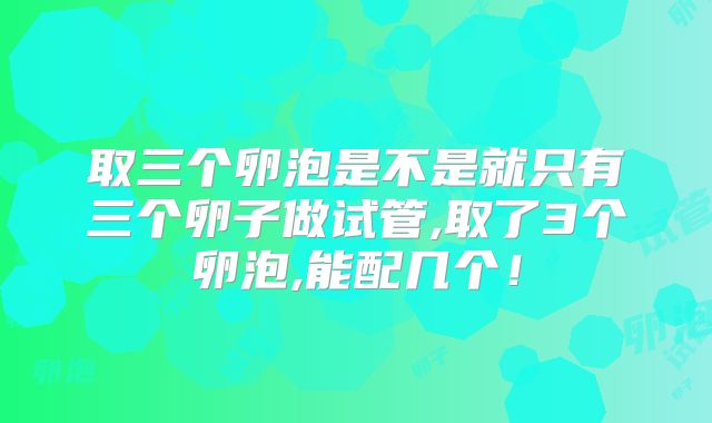 取三个卵泡是不是就只有三个卵子做试管,取了3个卵泡,能配几个!
