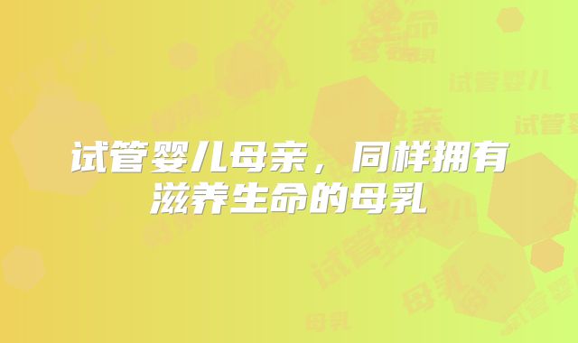 试管婴儿母亲，同样拥有滋养生命的母乳
