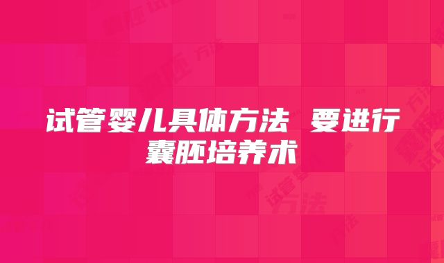 试管婴儿具体方法 要进行囊胚培养术