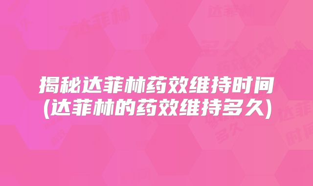 揭秘达菲林药效维持时间(达菲林的药效维持多久)