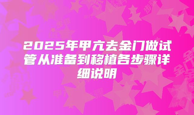 2025年甲亢去金门做试管从准备到移植各步骤详细说明
