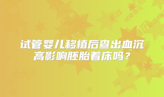 试管婴儿移植后查出血沉高影响胚胎着床吗？