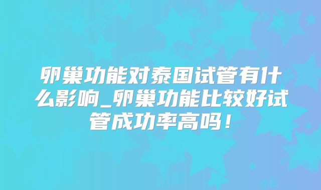 卵巢功能对泰国试管有什么影响_卵巢功能比较好试管成功率高吗！