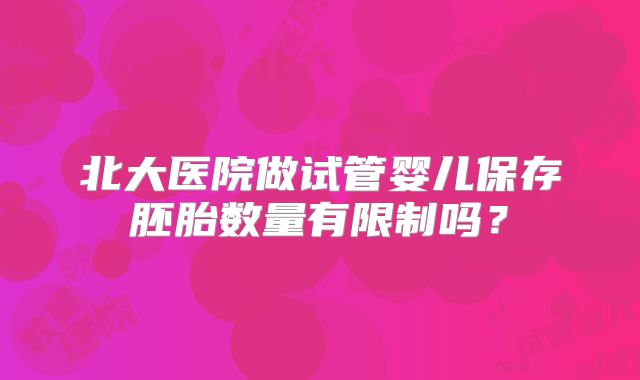 北大医院做试管婴儿保存胚胎数量有限制吗？