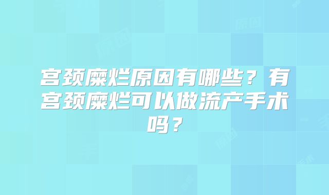 宫颈糜烂原因有哪些？有宫颈糜烂可以做流产手术吗？