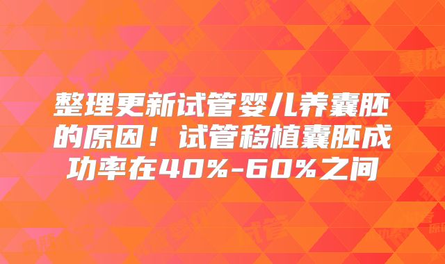 整理更新试管婴儿养囊胚的原因！试管移植囊胚成功率在40%-60%之间