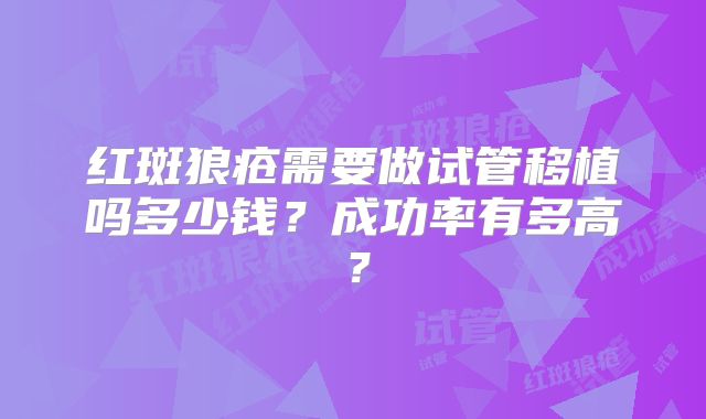 红斑狼疮需要做试管移植吗多少钱?成功率有多高?