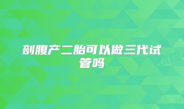 剖腹产二胎可以做三代试管吗