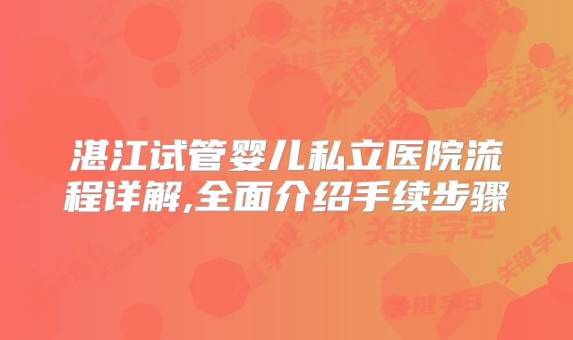 湛江试管婴儿私立医院流程详解,全面介绍手续步骤