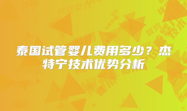 泰国试管婴儿费用多少？杰特宁技术优势分析