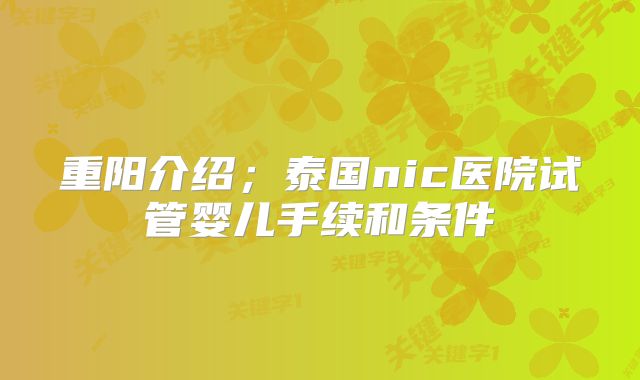 重阳介绍;泰国nic医院试管婴儿手续和条件