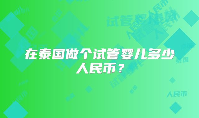 在泰国做个试管婴儿多少人民币？
