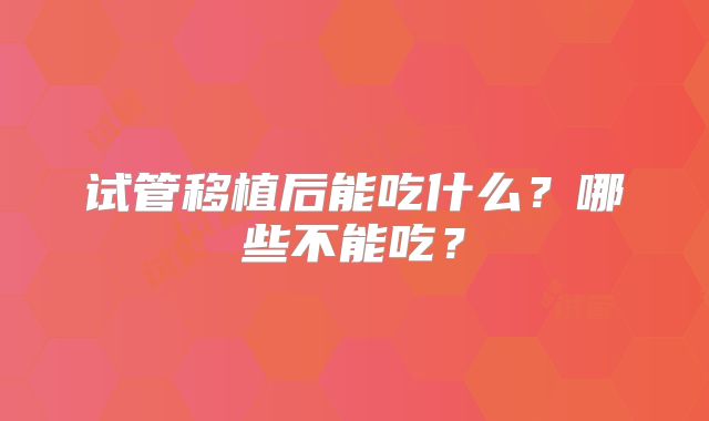 试管移植后能吃什么?哪些不能吃?