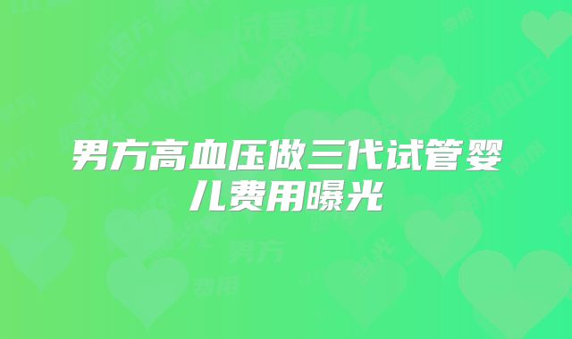 男方高血压做三代试管婴儿费用曝光