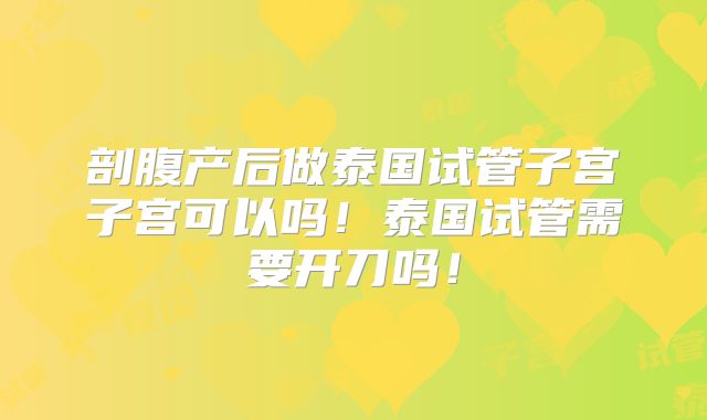 剖腹产后做泰国试管子宫子宫可以吗！泰国试管需要开刀吗！