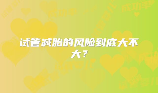 试管减胎的风险到底大不大?