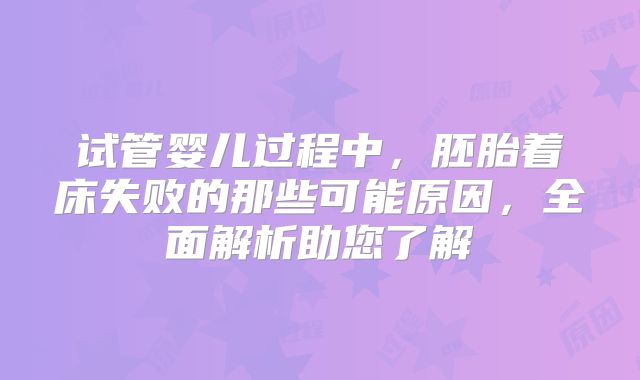 试管婴儿过程中,胚胎着床失败的那些可能原因,全面解析助您了解
