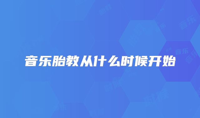 音乐胎教从什么时候开始