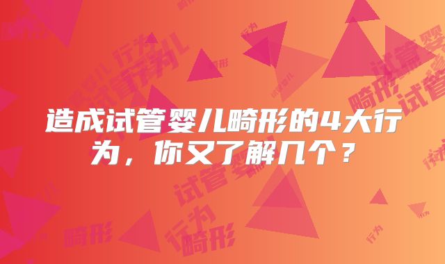 造成试管婴儿畸形的4大行为,你又了解几个?