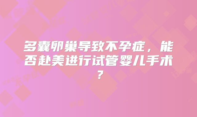 多囊卵巢导致不孕症，能否赴美进行试管婴儿手术？