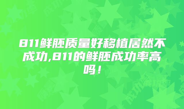 811鲜胚质量好移植居然不成功,811的鲜胚成功率高吗!