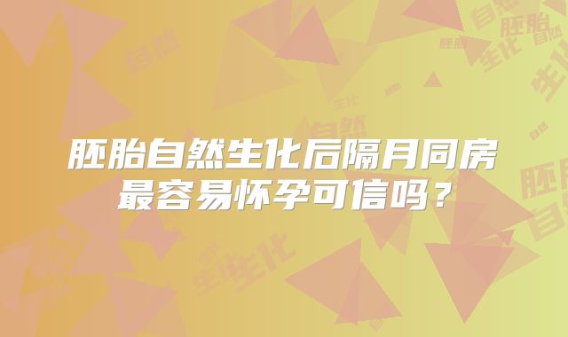 胚胎自然生化后隔月同房最容易怀孕可信吗？