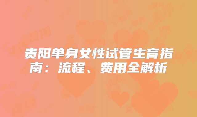 贵阳单身女性试管生育指南：流程、费用全解析