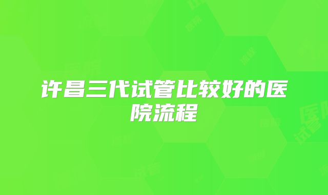 许昌三代试管比较好的医院流程