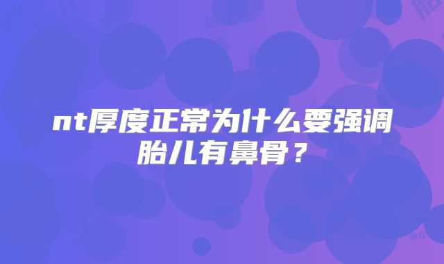 nt厚度正常为什么要强调胎儿有鼻骨？