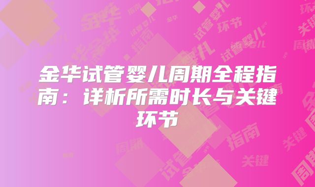 金华试管婴儿周期全程指南：详析所需时长与关键环节