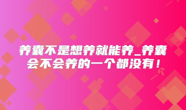 养囊不是想养就能养_养囊会不会养的一个都没有！