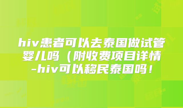 hiv患者可以去泰国做试管婴儿吗(附收费项目详情-hiv可以移民泰国吗!