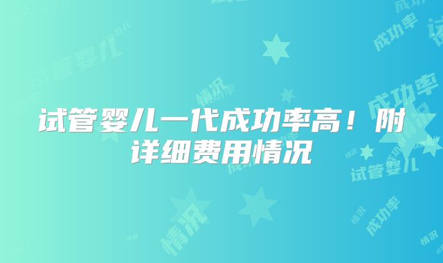 试管婴儿一代成功率高!附详细费用情况