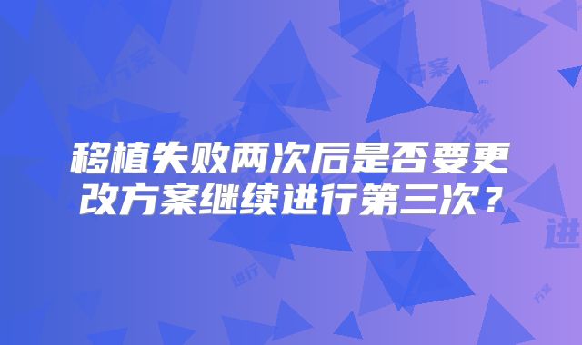 移植失败两次后是否要更改方案继续进行第三次?