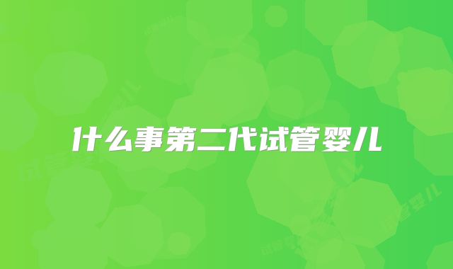 什么事第二代试管婴儿