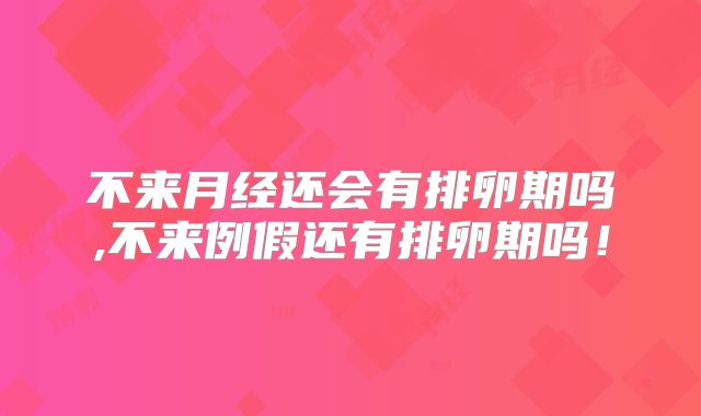 不来月经还会有排卵期吗,不来例假还有排卵期吗！