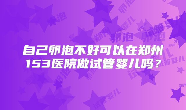 自己卵泡不好可以在郑州153医院做试管婴儿吗？
