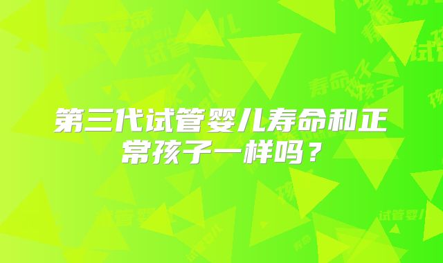 第三代试管婴儿寿命和正常孩子一样吗?