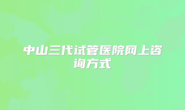 中山三代试管医院网上咨询方式