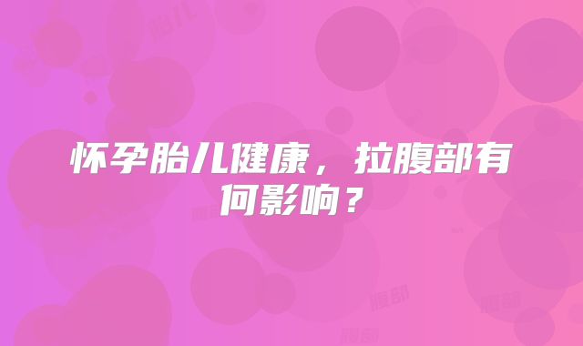怀孕胎儿健康，拉腹部有何影响？