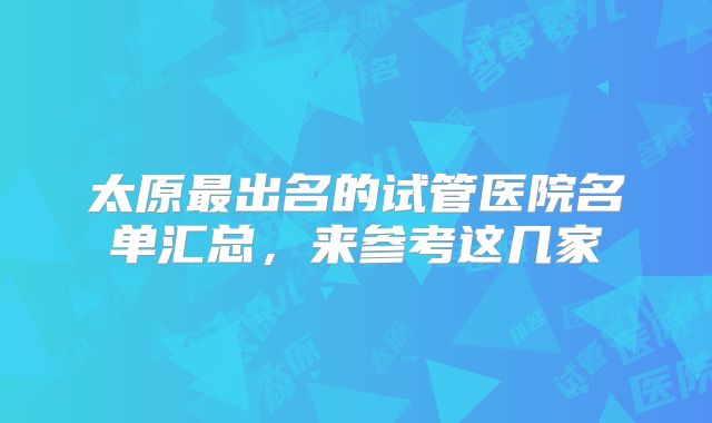 太原最出名的试管医院名单汇总，来参考这几家